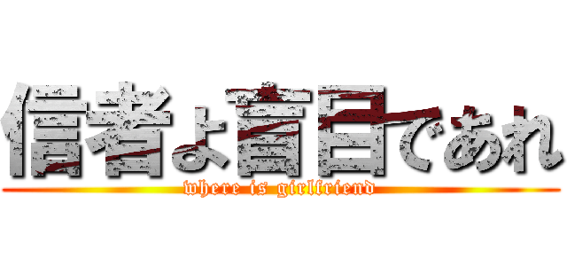 信者よ盲目であれ (where is girlfriend)