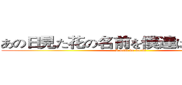 あの日見た花の名前を僕達はまだ知らない (I will be back　)