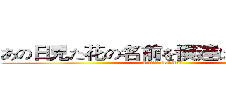 あの日見た花の名前を僕達はまだ知らない (I will be back　)