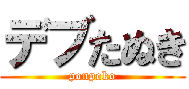 デブたぬき (ponpoko)