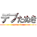 デブたぬき (ponpoko)