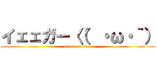 イェェガー〈（′・ω・｀） (attack on titan)