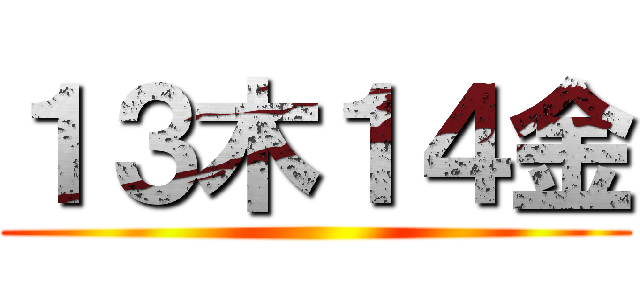 １３木１４金 ()