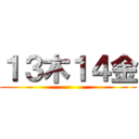 １３木１４金 ()