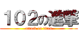 １０２の進撃 (attack on titan)