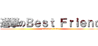 進撃のＢｅｓｔ Ｆｒｉｅｎｄ (attack on titan)