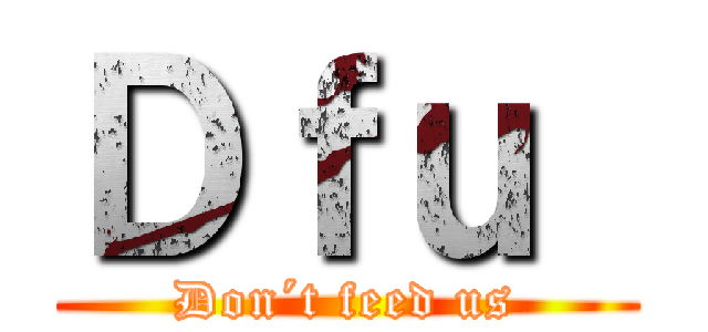 Ｄｆｕ  (Don´t feed us)