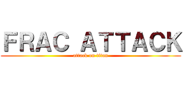 ＦＲＡＣ ＡＴＴＡＣＫ (attack on titan)