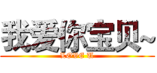 我爱你宝贝~ (LOVE U)