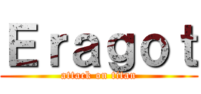 Ｅｒａｇｏｔ (attack on titan)