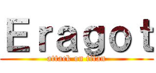 Ｅｒａｇｏｔ (attack on titan)
