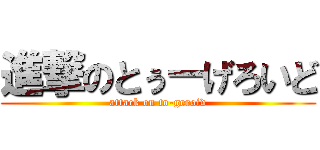 進撃のとぅーげろいど (attack on to-geroid)