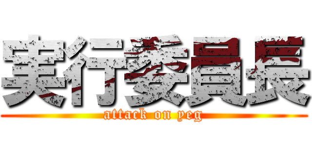 実行委員長 (attack on yeg)