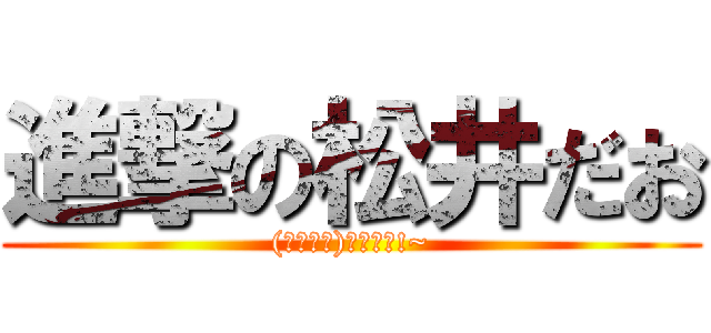 進撃の松井だお ((｢・ω・)｢ﾀﾞｵ!~)