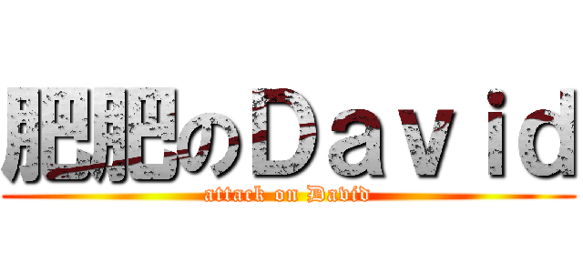 肥肥のＤａｖｉｄ (attack on David)