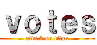 ｖｏｔｅｓ (attack on titan)