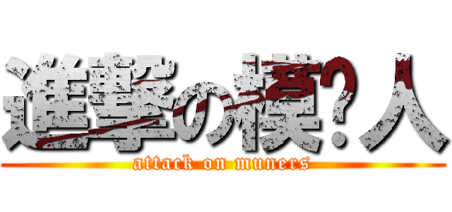 進撃の模联人 (attack on muners)