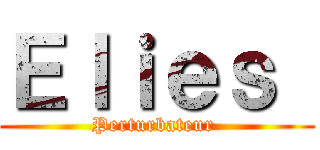 Ｅｌｉｅｓ  (Perturbateur )