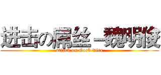 进击の屌丝－魏明俊 (attack on Cock wire)