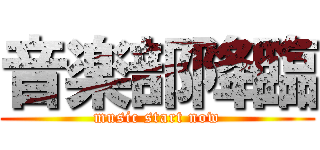 音楽部降臨 (music start now)