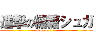 進撃の糖糖シュガ (attack on titan)