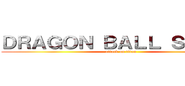 ＤＲＡＧＯＮ ＢＡＬＬ ＳＵＰＥＲ (attack on titan)