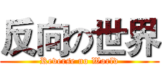 反向の世界 (Reverse no World)
