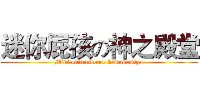 迷你屁孩の神之殿堂 (Mini onara-ko no kamunomiya)