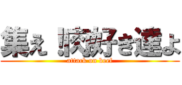 集え！肉好き達よ (attack on beef)