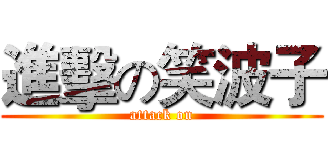 進擊の笑波子 (attack on)
