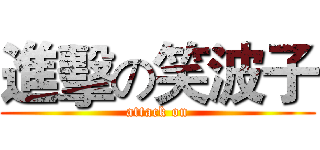 進擊の笑波子 (attack on)
