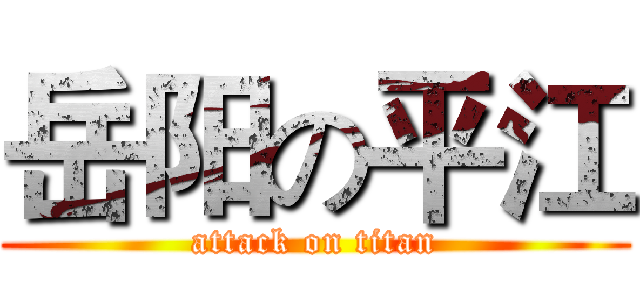 岳阳の平江 (attack on titan)