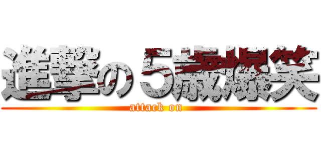 進撃の５歳爆笑 (attack on )