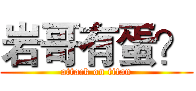 岩哥有蛋？ (attack on titan)
