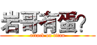 岩哥有蛋？ (attack on titan)