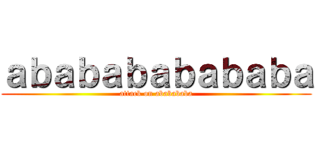 ａｂａｂａｂａｂａｂａｂａ (attack on ababababa)