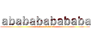 ａｂａｂａｂａｂａｂａｂａ (attack on ababababa)