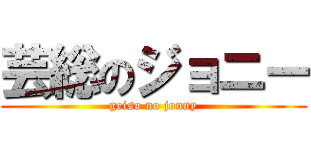 芸総のジョニー (geiso no jonny)