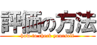 評価の方法 (how to check yourself)