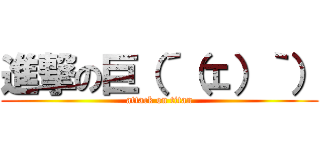 進撃の巨（´（ェ）｀） (attack on titan)