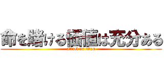 命を賭ける価値は充分ある (attack on titan)