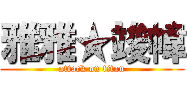 雅雅★竣幃 (attack on titan)