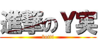 進撃のＹ実 (botti)