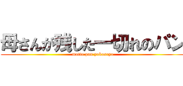 母さんが残した一切れのパン (motto pan yokoseyo)