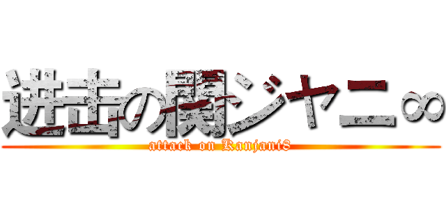 进击の関ジャニ∞ (attack on Kanjani8)