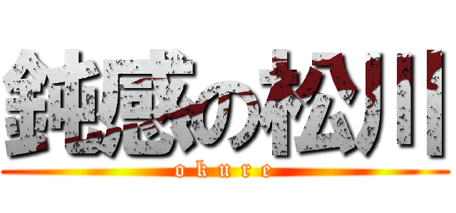 鈍感の松川 (o k u r e)