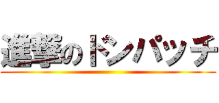 進撃のドンパッチ ()