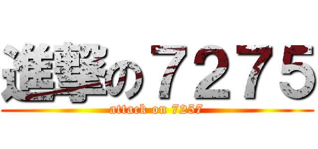 進撃の７２７５ (attack on 7257)