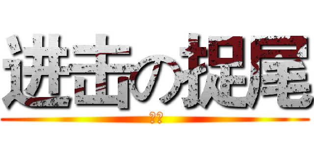 进击の捉尾 ( 呵呵)