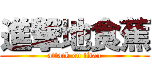 進撃地食蕉 (attack on titan)